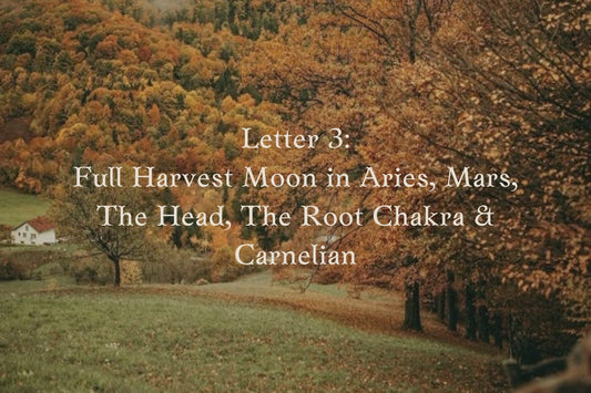 Letter 3: Full Harvest Moon in Aries, Mars, The Head, The Root Chakra, & Carnelian
